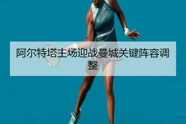 阿尔特塔主场迎战曼城关键阵容调整